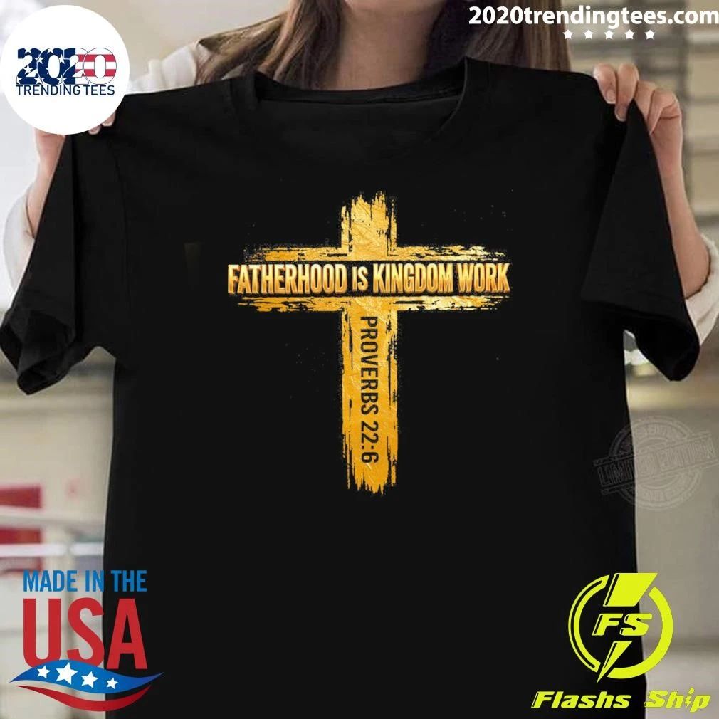 Fatherhood Is Kingdom Work Proverbs 22-6 Shirt
