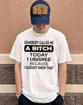 Somebody called me a bitch today I laughed because I already knew that humor shirt