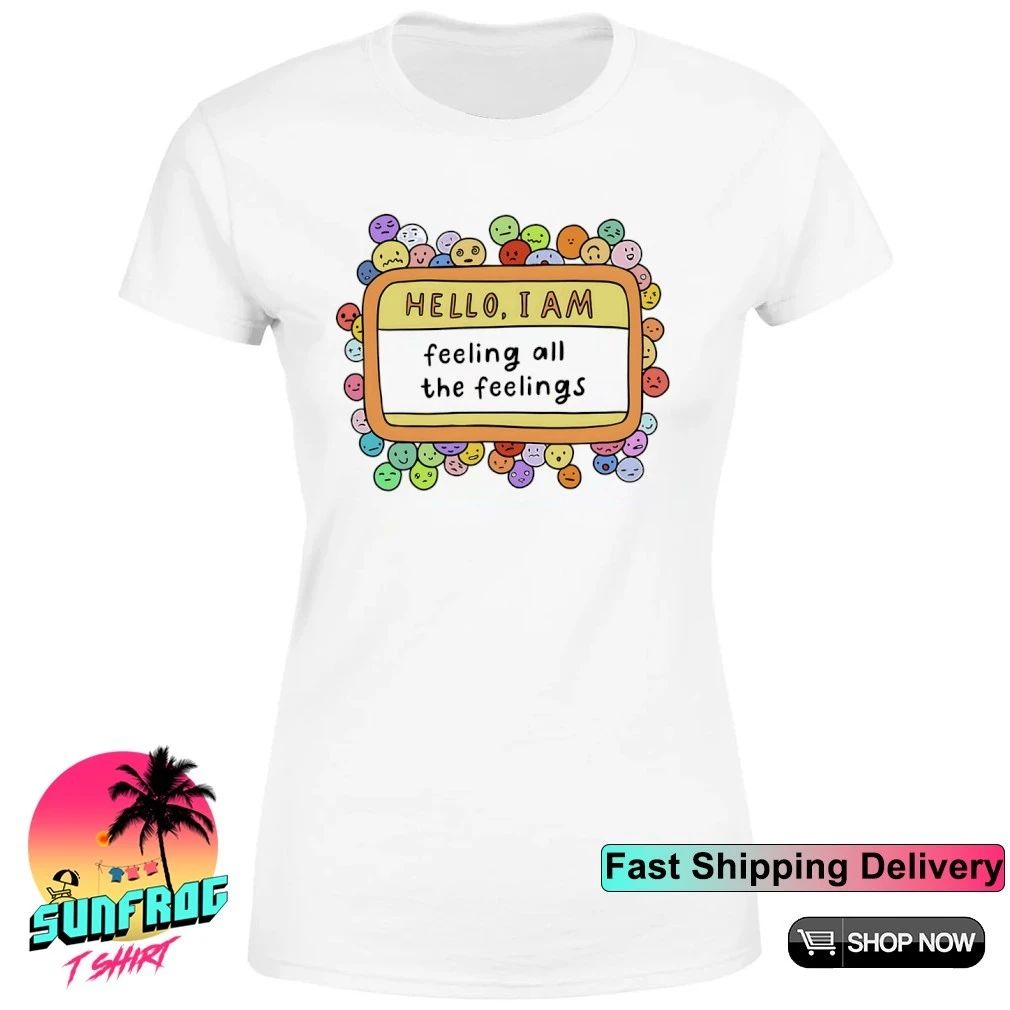 Hello I am feeling all the feelings shirt