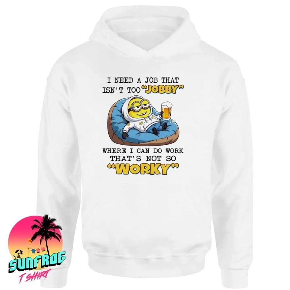 I need a job that isn’t too jobby where I can do work that’s not so worky Minion shirt