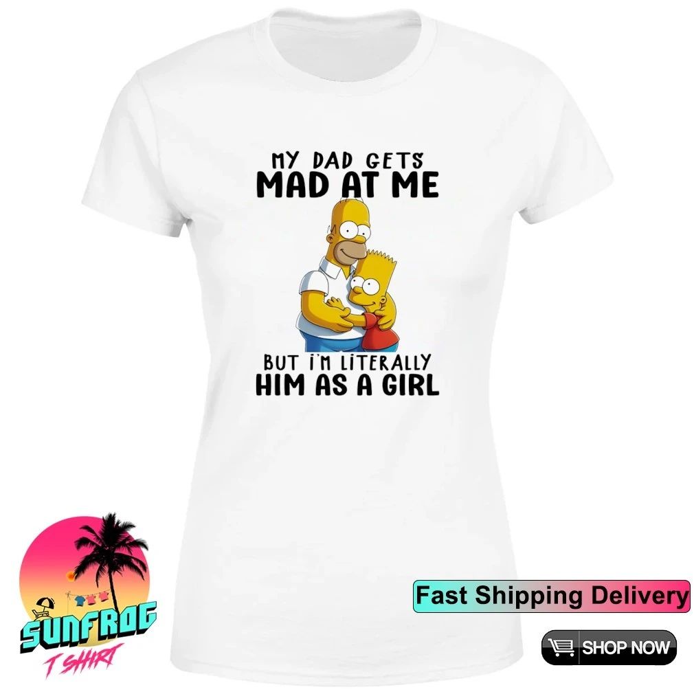 Simpsons my dad gets mad at me but I’m literally him as a girl shirt