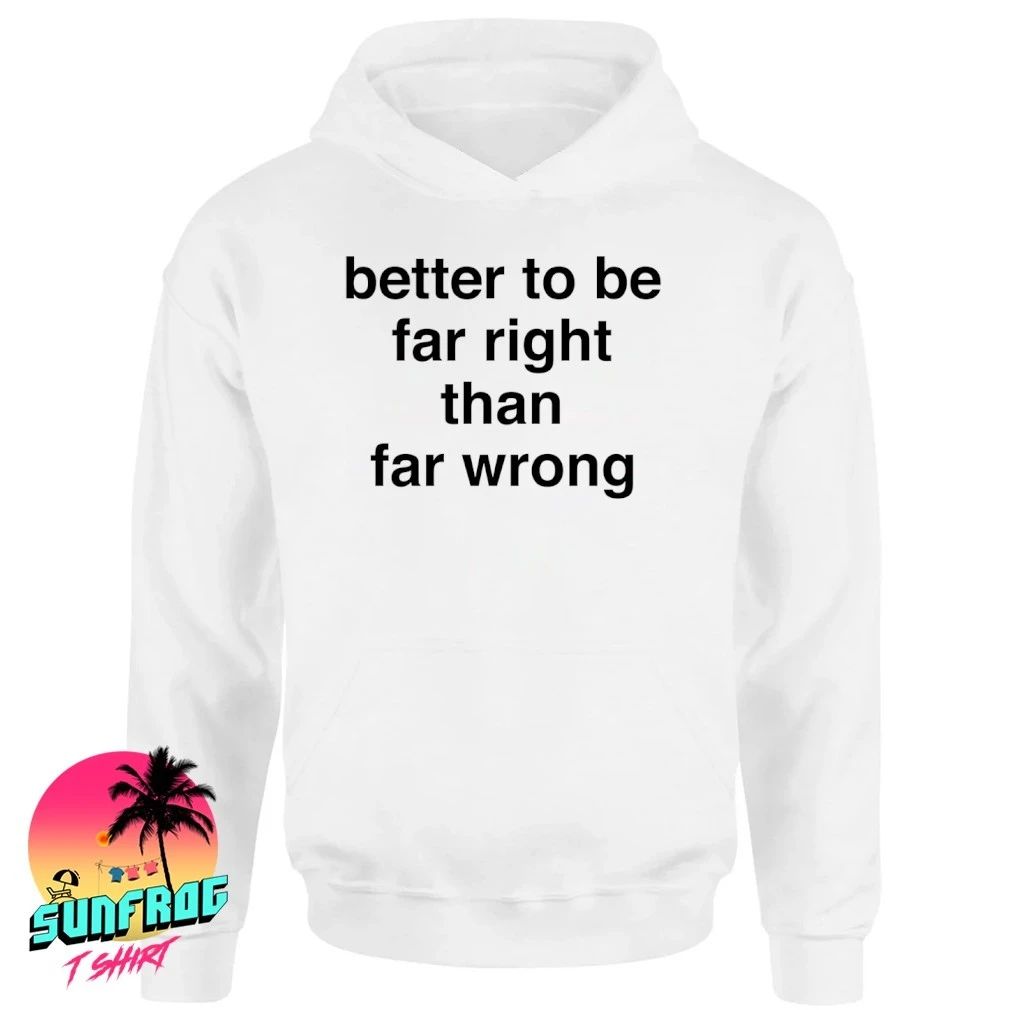 Better to be far right than far wrong shirt