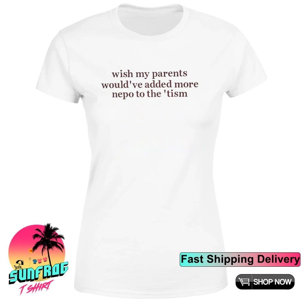 Wish my parents would’ve added more nepo to the tism shirt