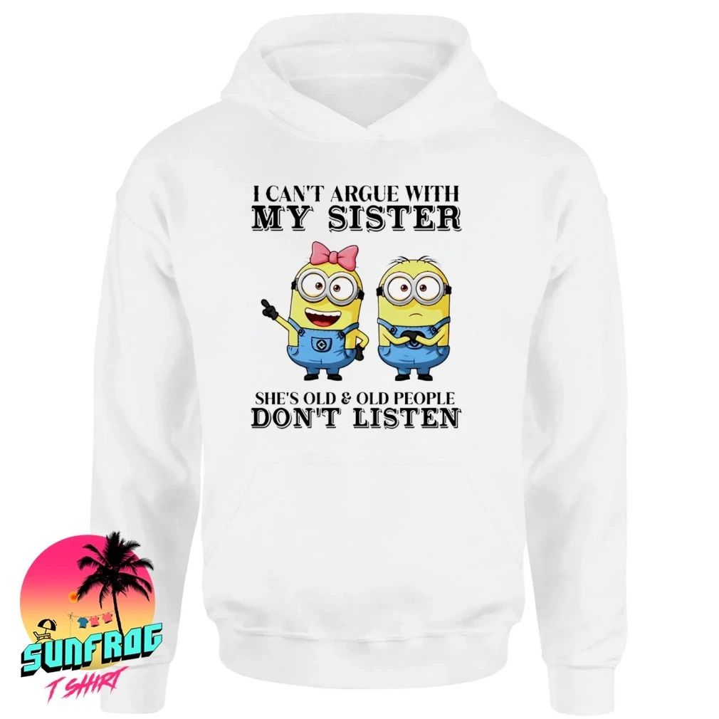 I can’t argue with my sister she’s old & old people don’t listen Minion shirt