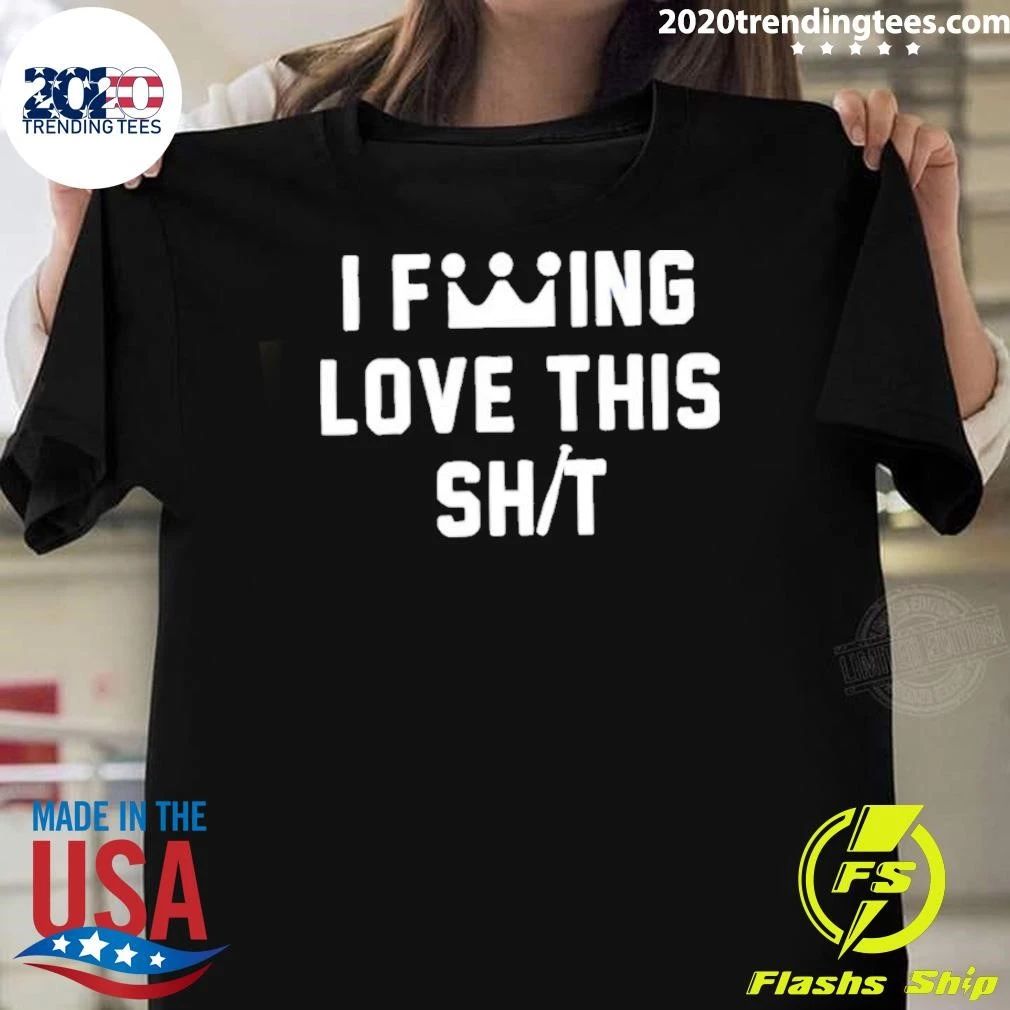I Fucking Love This Shit Shirt