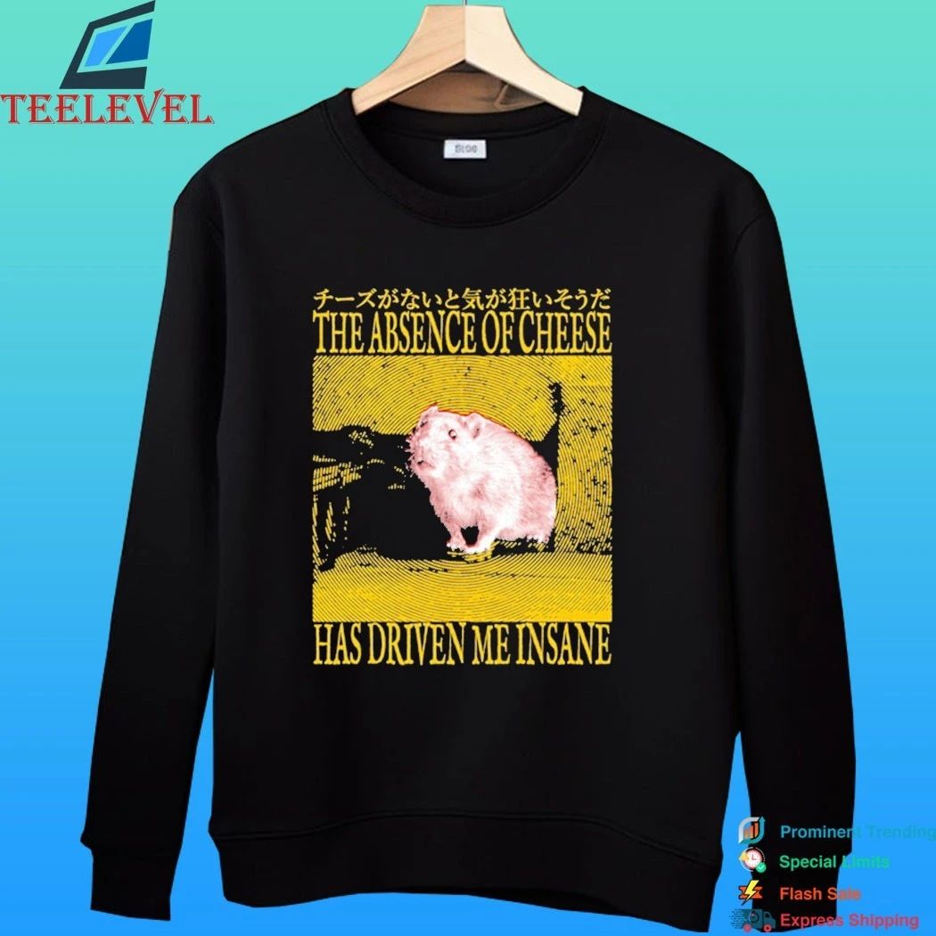 The Absence Of Cheese Has Driven Me Insane Shirt