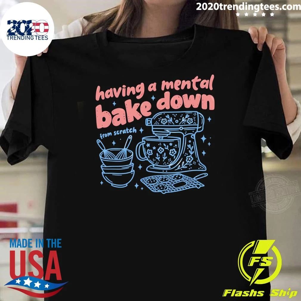 Having A Mental Bake Down From Scratch Shirt