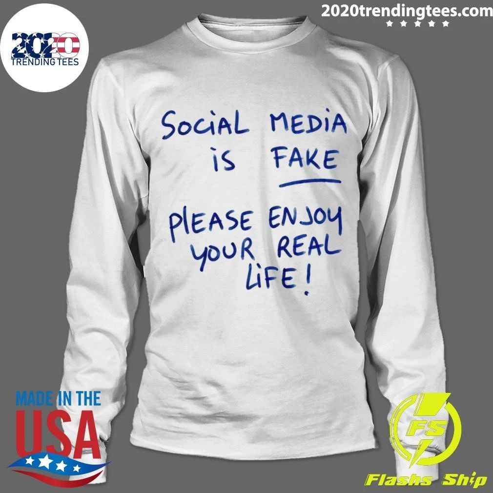 Social Media Is Fake Please Enjoy Your Real Life Shirt