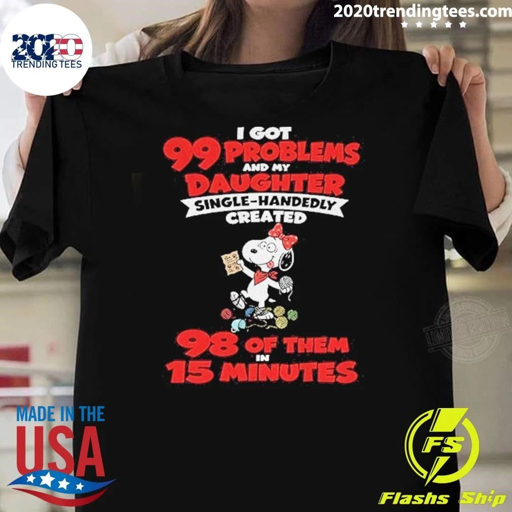 I Got 99 Problems And My Daughter Single Handedly Created Shirt