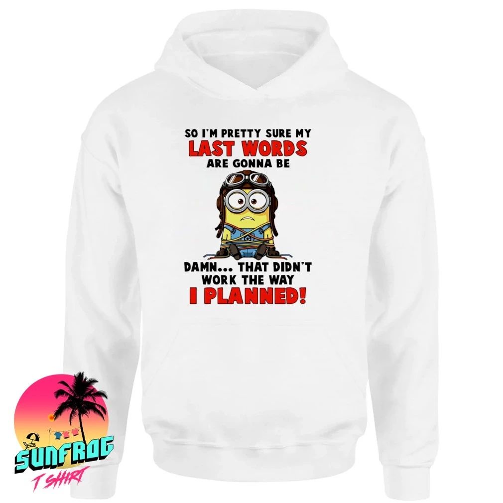 So I’m pretty sure my last words are gonna be damn that didn’t work the way I planned minion shirt