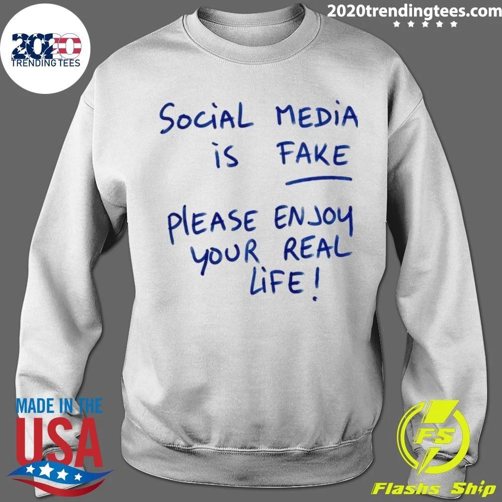 Social Media Is Fake Please Enjoy Your Real Life Shirt