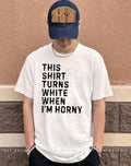 This shirt turns white when I’m horny shirt