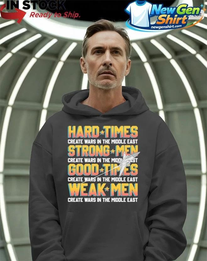Hard Times Create Wars In The Middle East, Strong Men Create Wars In The Middle East Shirt