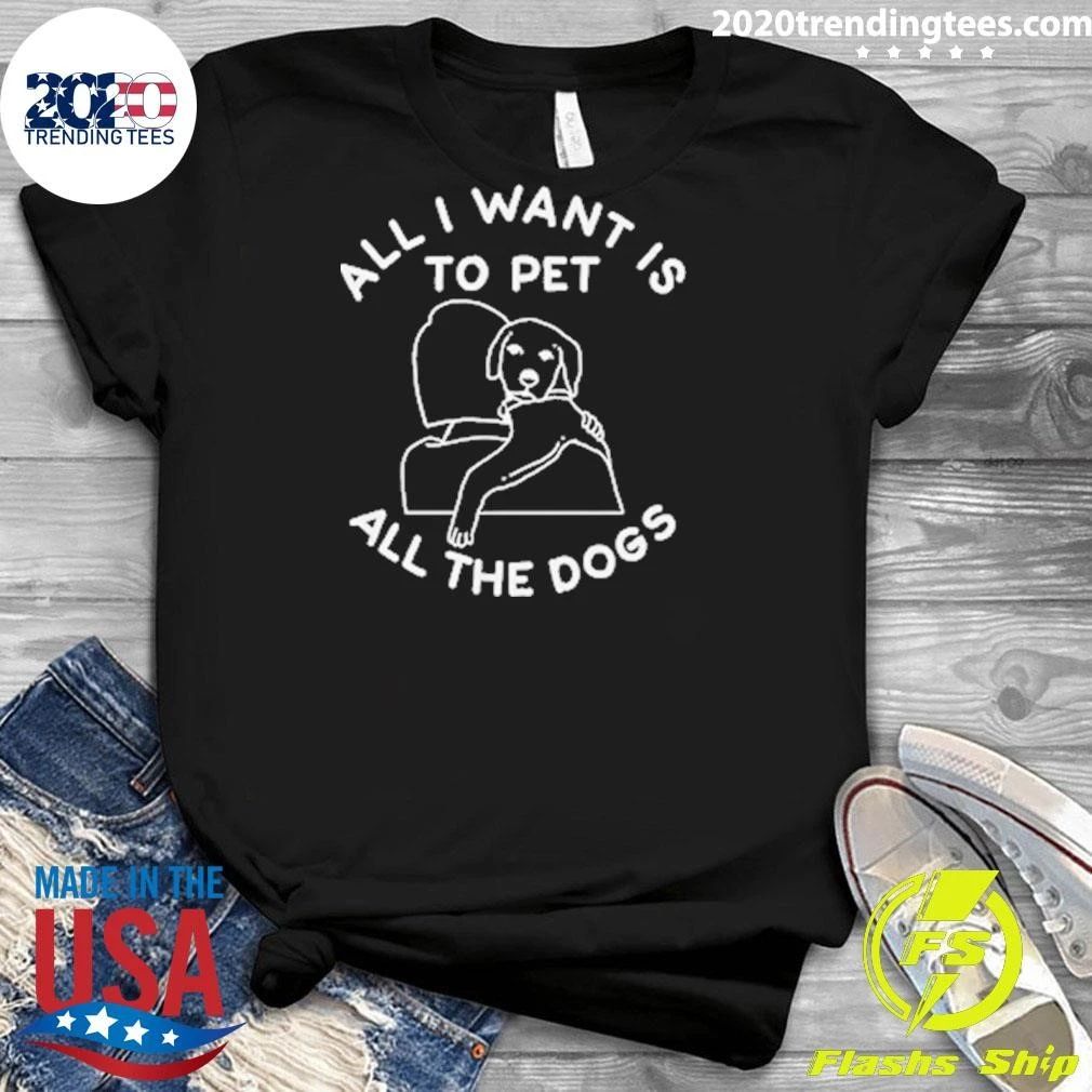 All I Want Is To Pet All The Dogs Shirt