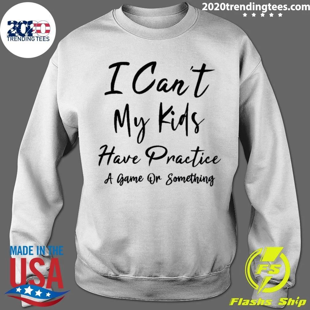 I Can’t My Kids Have Practice A Game Or Something Shirt