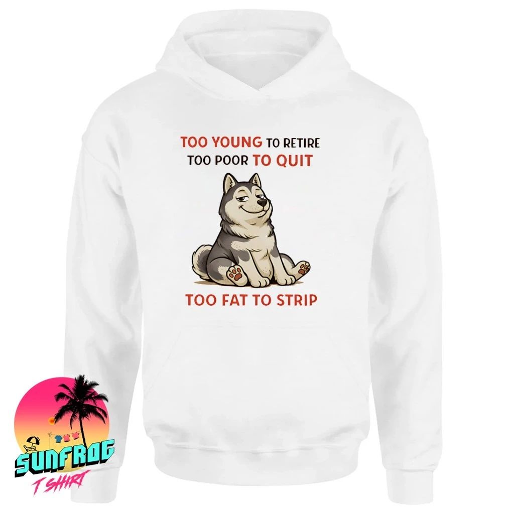 Too young to retire too poor to quit too fat to strip Husky shirt