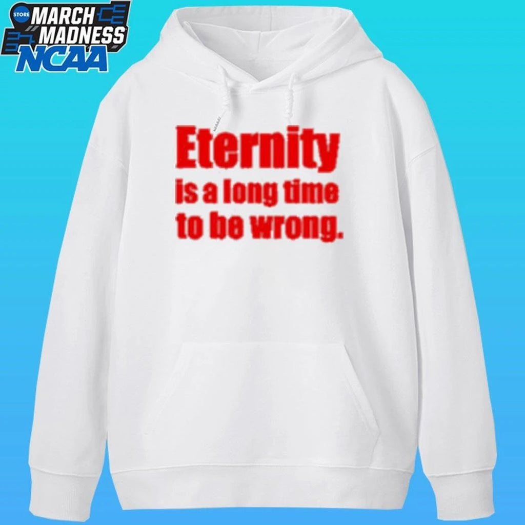 Eternity Is A Long Time To Be Wrong Shirt
