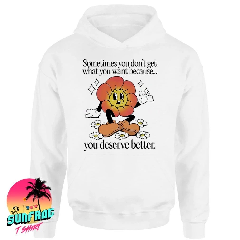 Cagney Carnation sometimes you don’t get what you want because you deserve better shirt