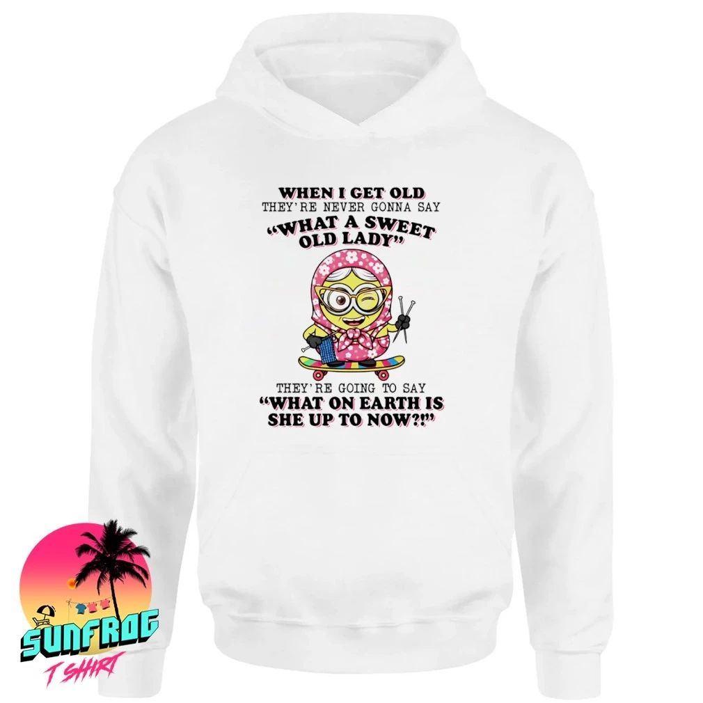 When I get old they’re never gonna say what a sweet old lady Minion shirt