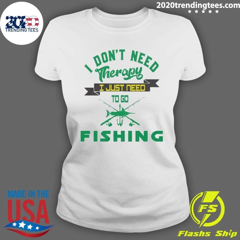 I Don’t Need Therapy, I Just Need To Go Fishing Shirt