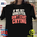 If We Get Arrested Don’t Start Crying Shirt