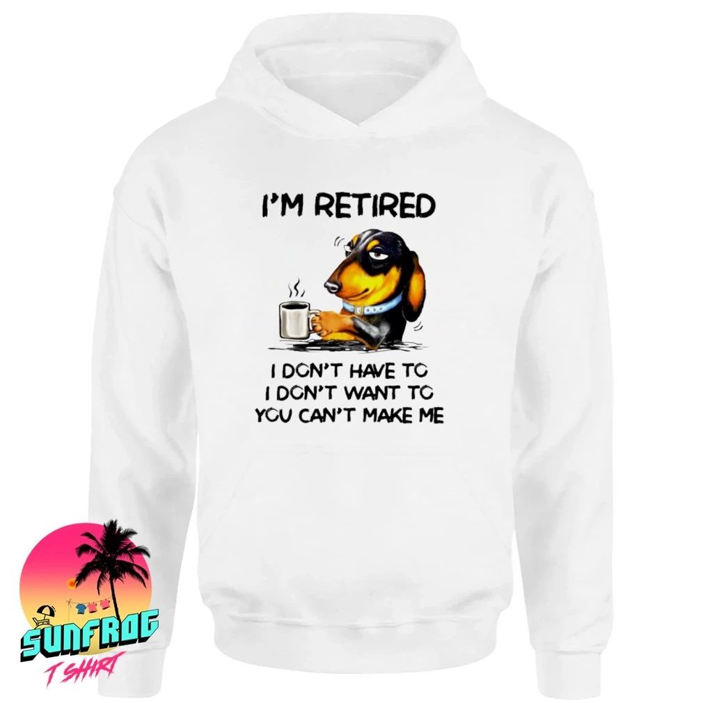 Dachshund Drink Coffee I’m Retired I Don’t Have To I Don’t Want To shirt