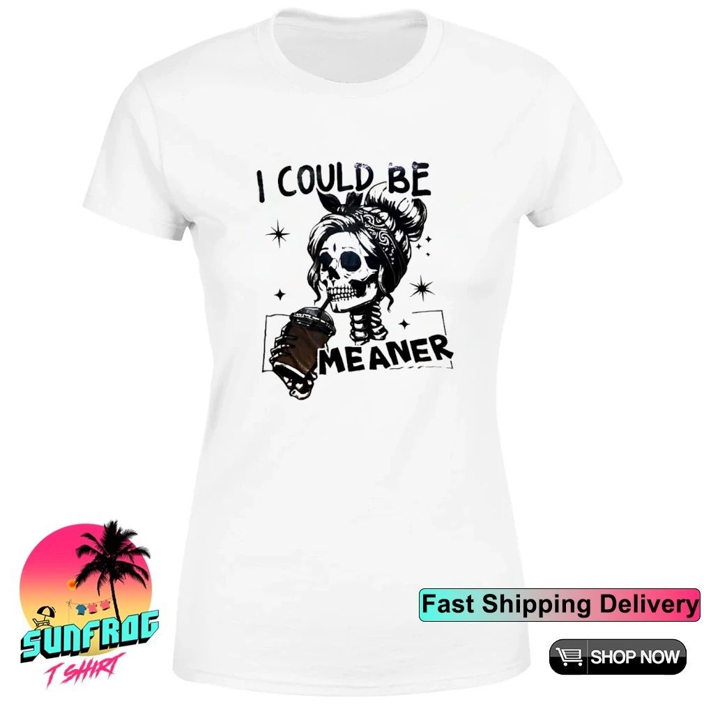 I could be meaner Skeleton girl drink coffee shirt