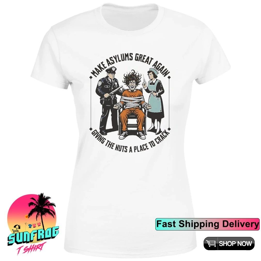 Make asylums great again giving the nuts a place to crack shirt