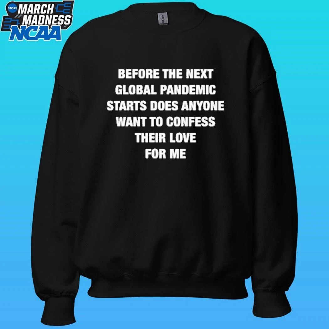 Before The Next Global Pandemic Starts Does Anyone Want To Confess Their Love For Me Shirt