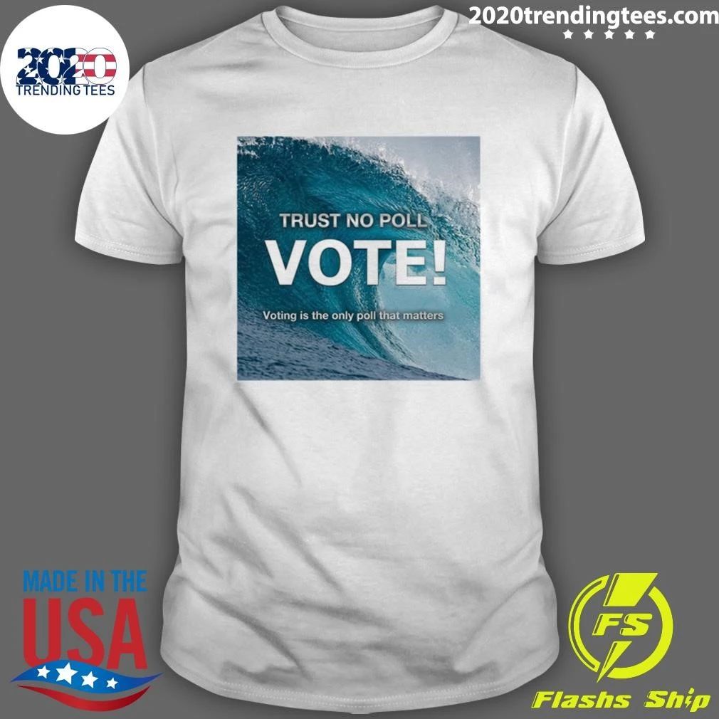 Trust No Poll Vote Voting Is The Only Poll That Matters Shirt
