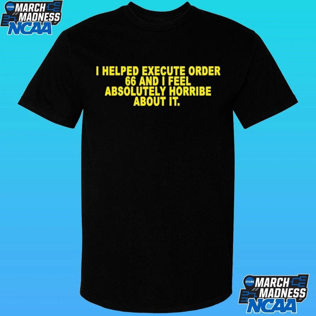 I Helped Execute Order 66 And I Feel Absolutely Horrible About It Shirt