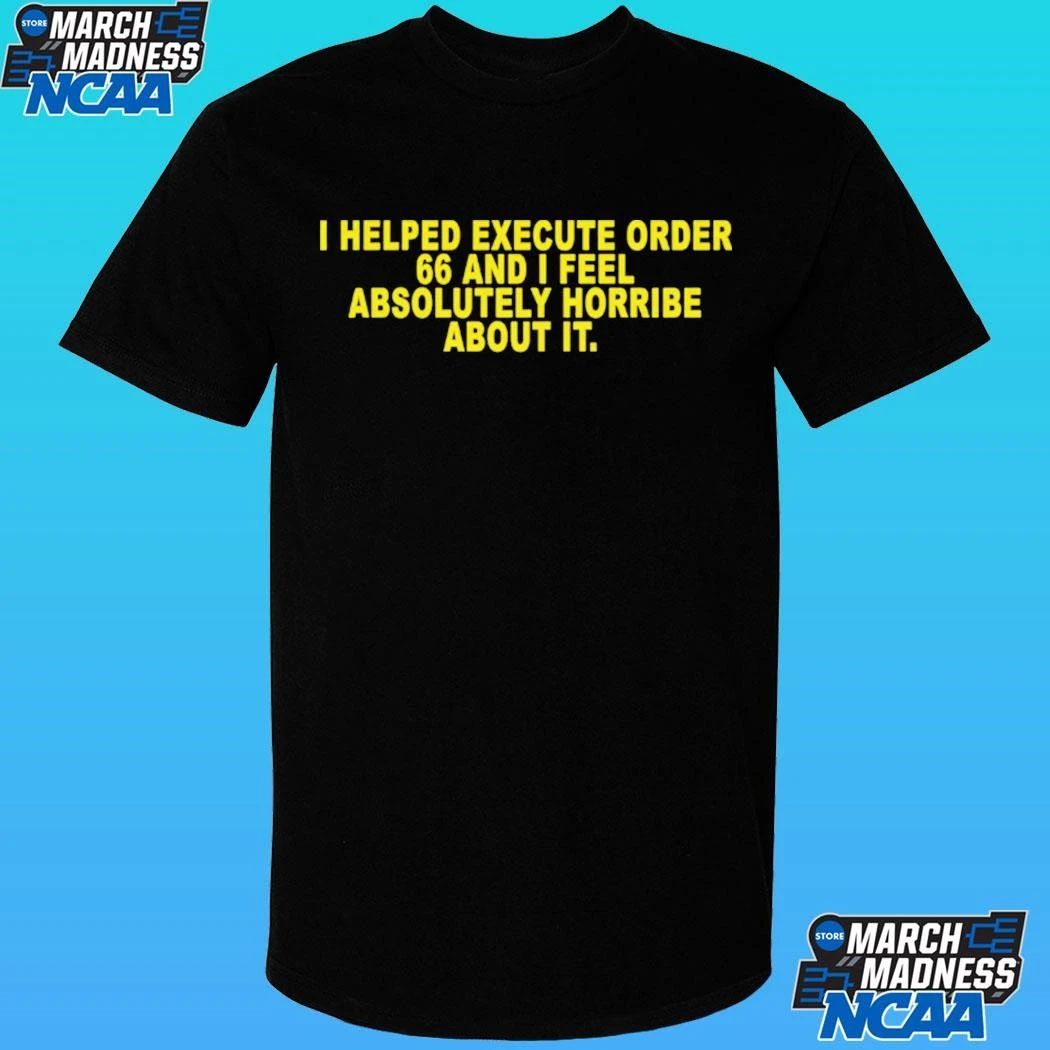I Helped Execute Order 66 And I Feel Absolutely Horrible About It Shirt