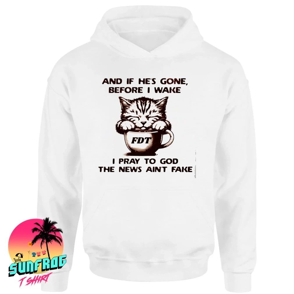 And if he’s gone before I wake I pray to god the news ain’t fake shirt