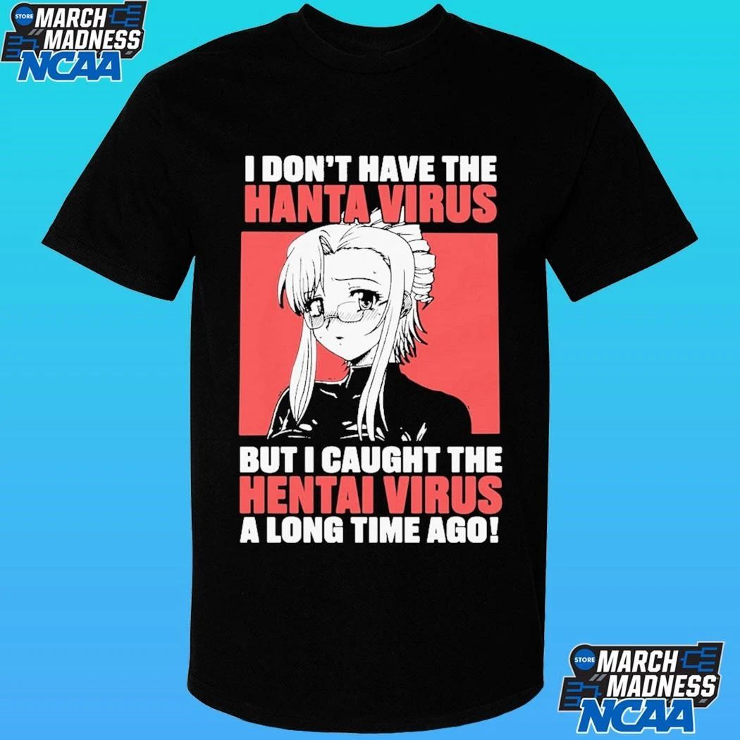 I Don’t Have The Hanta Virus But I Caught The Hentai Virus A Long Time Ago Shirt
