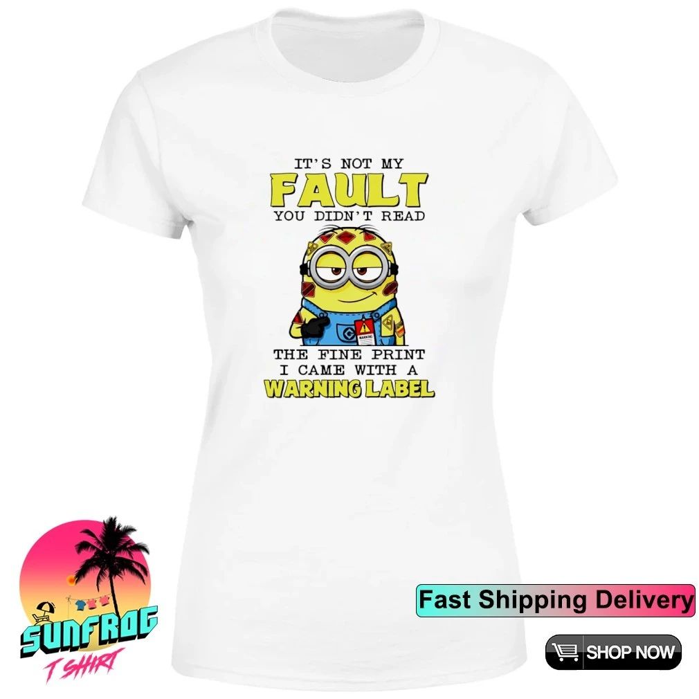 It’s not my fault you didn’t read the fine print I came with a warning label Minion shirt