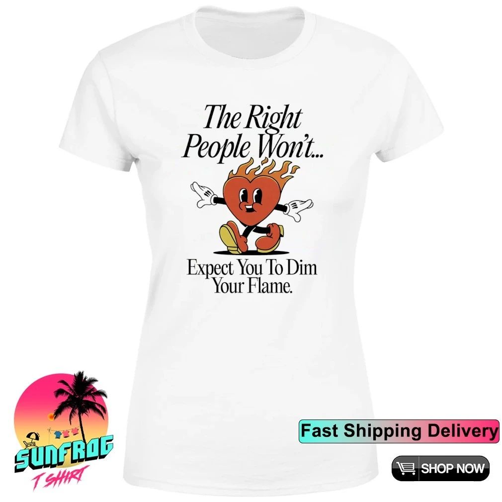 The right people won’t expect you to dim your flame heart shirt