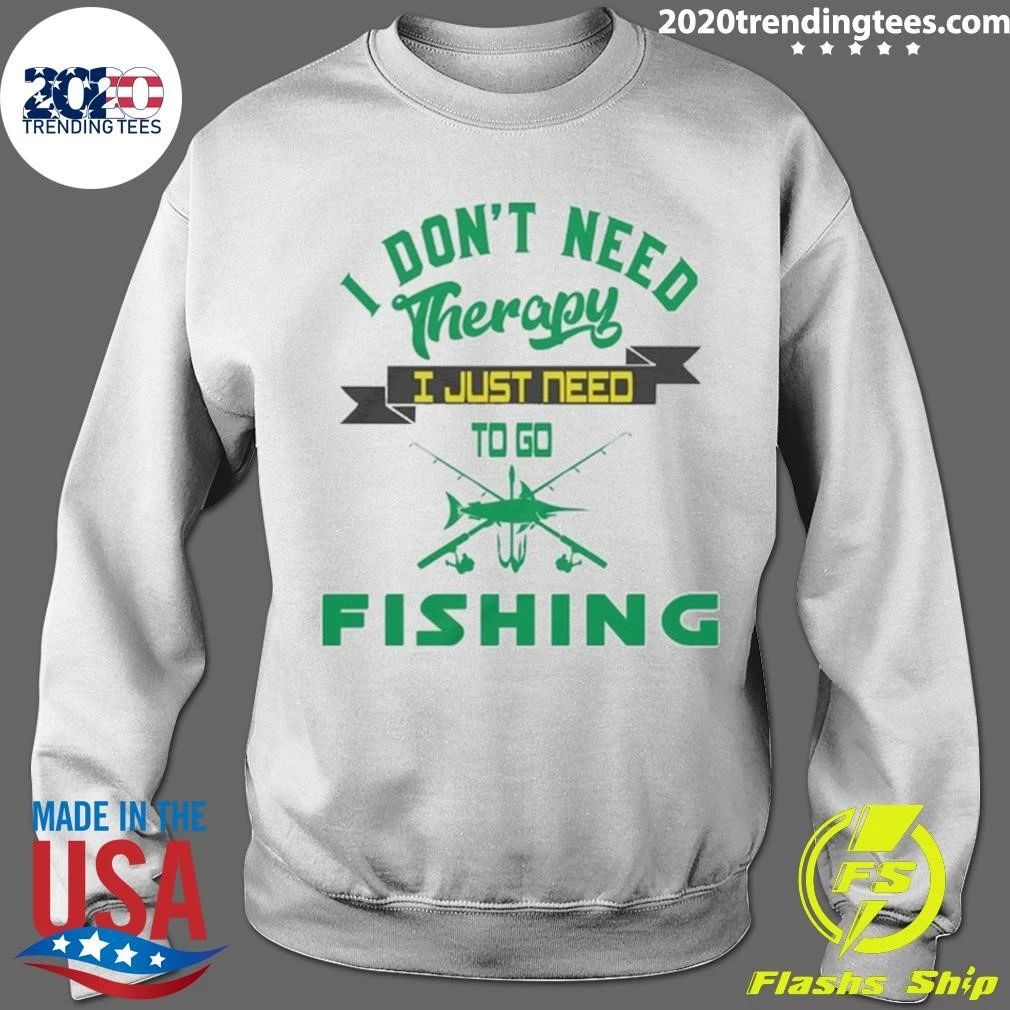 I Don’t Need Therapy, I Just Need To Go Fishing Shirt