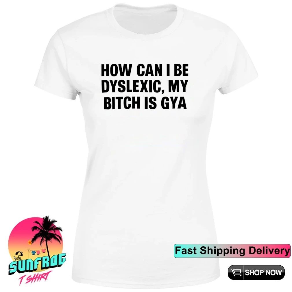 How Can I Be Dyslexic My Bitch Is Gay Shirt