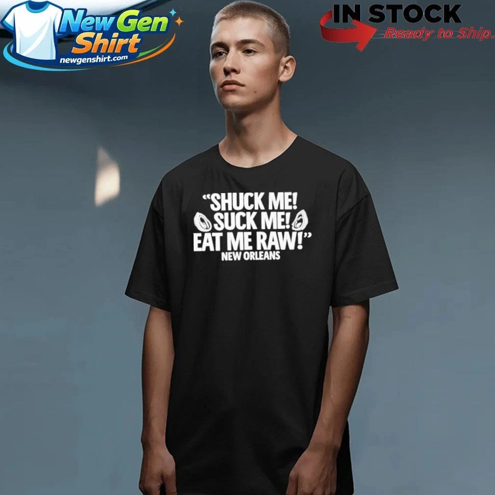 Shuck Me Suck Me Eat Me Raw New Orleans Shirt