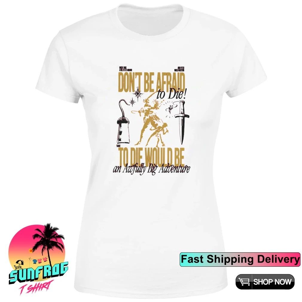 Don’t Be Afraid To Die Would be an awfully big adventure shirt