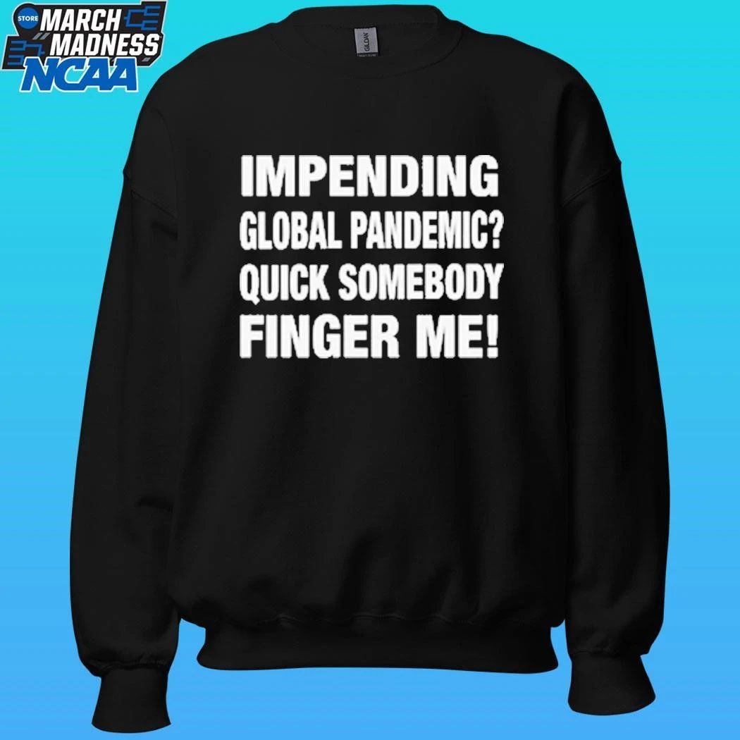 Impending Global Pandemic Quick Somebody Finger Me Shirt