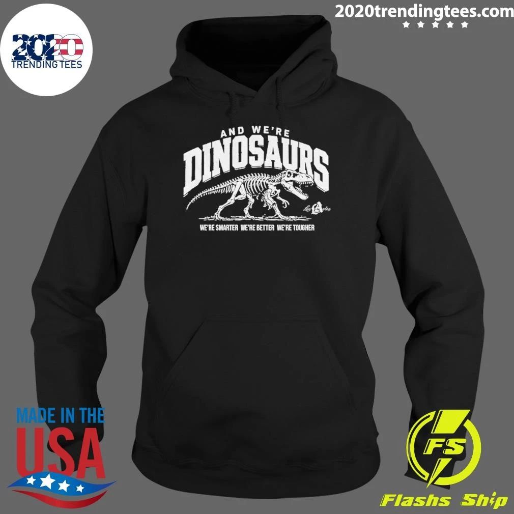 La Dodgers And We’re Dinosaurs We’re Smarter We’re Better We’re Tougher Shirt