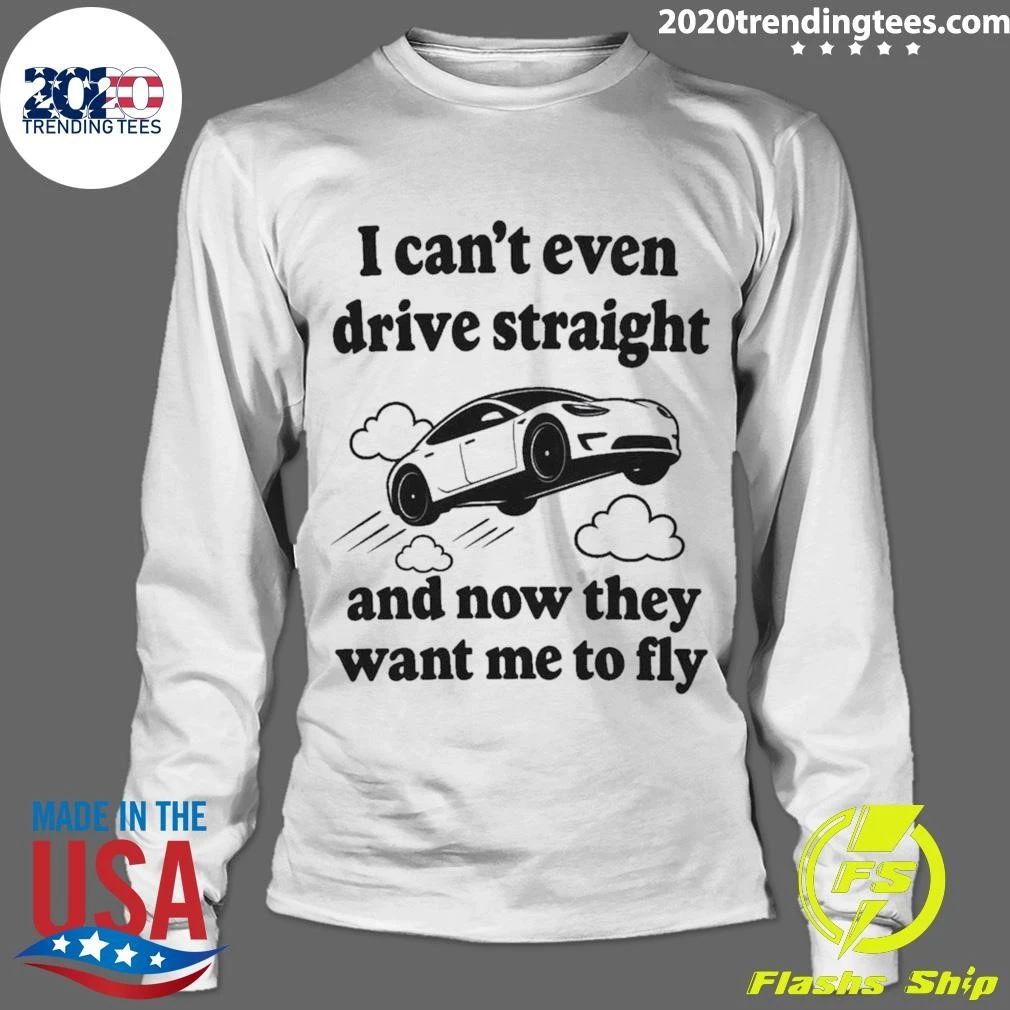 I Can’t Even Drive Straight And Now They Want Me To Fly Shirt
