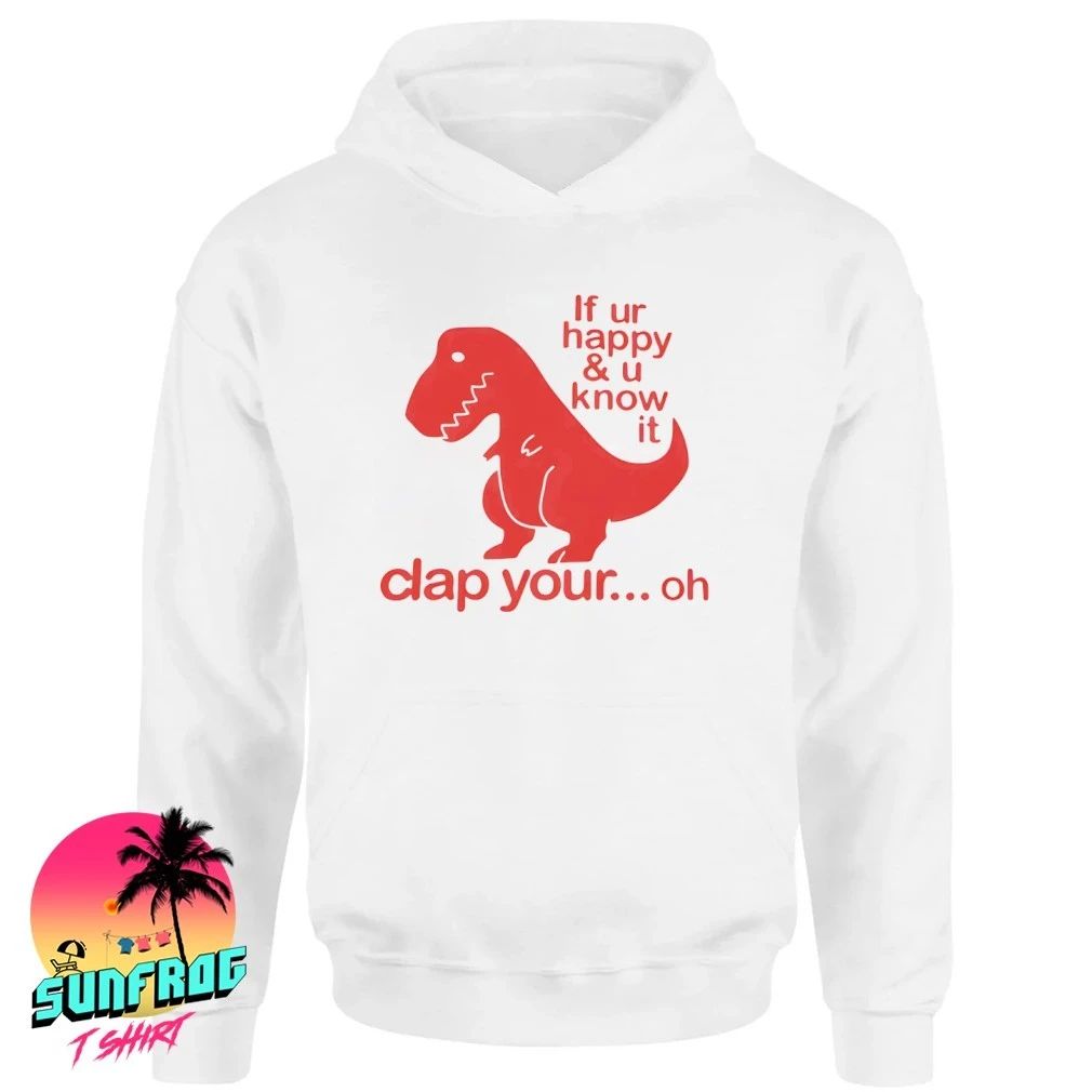 If ur happy and u know it clap your oh The T-Rex shirt
