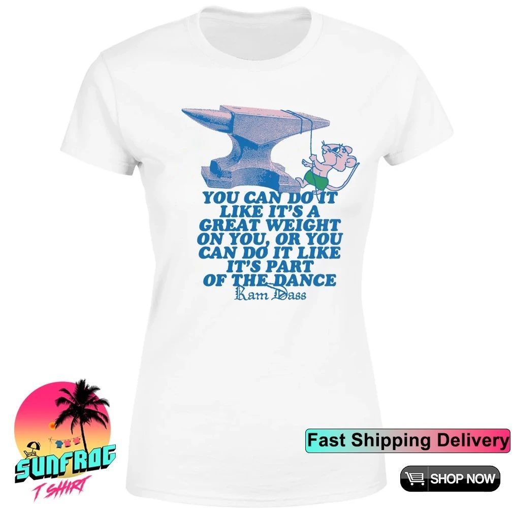 Ram dass you can doit like it’s a great weight on you or you can do it shirt