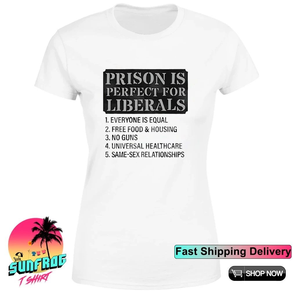 Prison is perfect for liberals everyone is equal free food and housing no guns shirt
