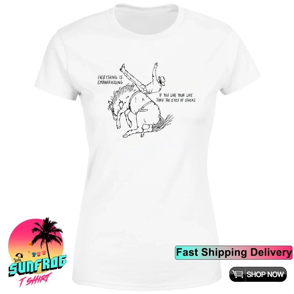 Cowboy everything is embarrassing if you live your life thru the eyes of others shirt