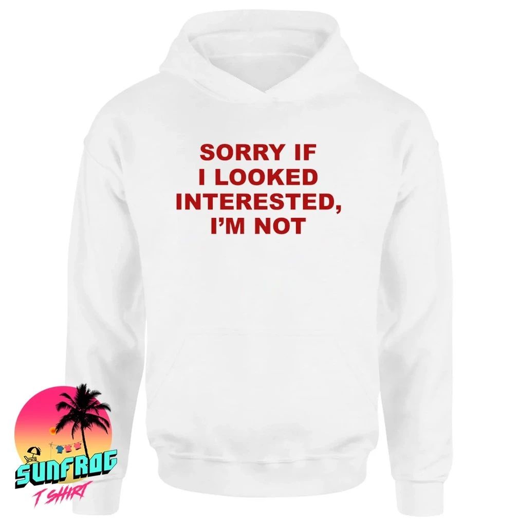 Sorry If I Looked Interested I’m Not Shirt