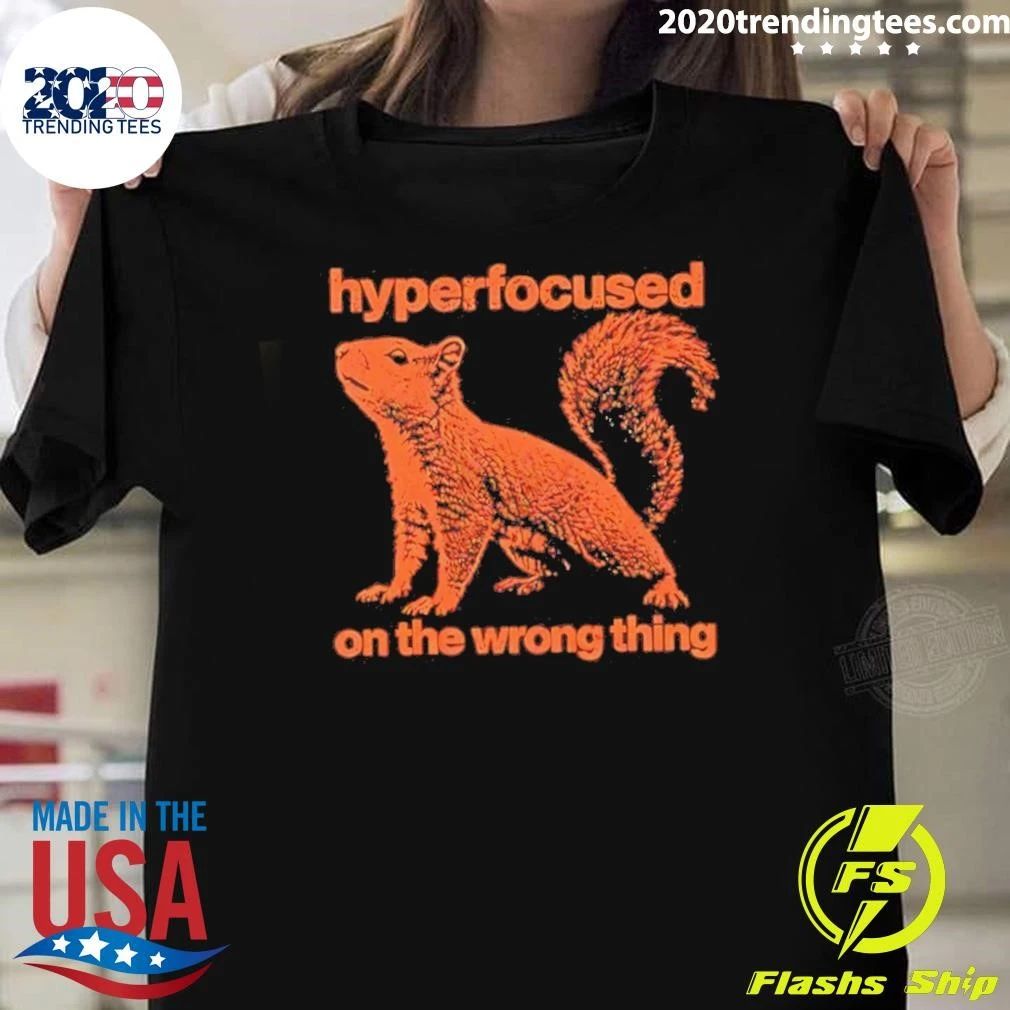 Hyperfocused On The Wrong Thing Squirrel Shirt