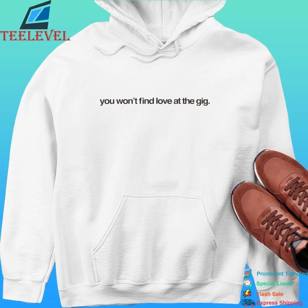 You Won’t Find Love At The Gig Shirt